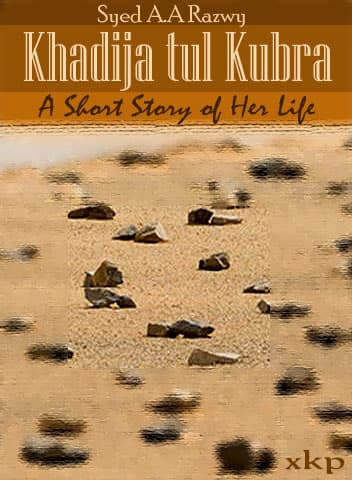 Khadija Tul Kubra - A Short Story Of Her Life by Syed A A Razwy