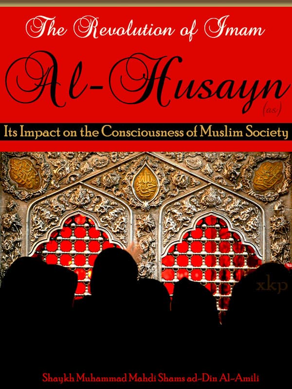 The Revolution Of Imam Al Husayn Its Impact On The Consciousness Of Muslim Society by Shaikh Mohd Mehdi Shams Al Amali