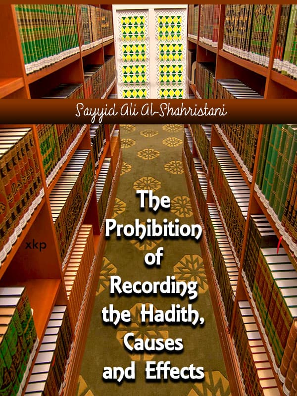 The Prohibition Of Recording The Hadith, Causes And Effects by Sayyid Ali Al Shahristani